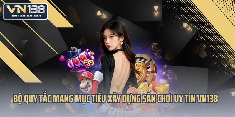 Bộ quy tắc mang mục tiêu xây dựng sân chơi uy tín VN138