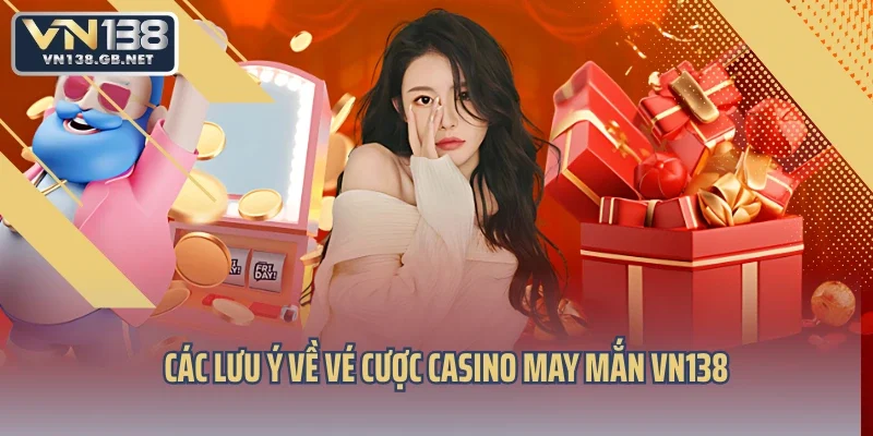 Các lưu ý về vé cược casino may mắn VN138