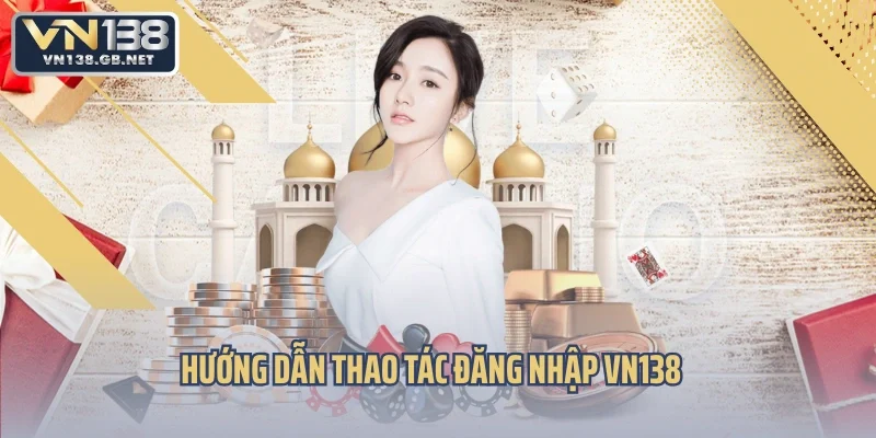 Hướng dẫn thao tác đăng nhập VN138 cụ thể và đơn giản