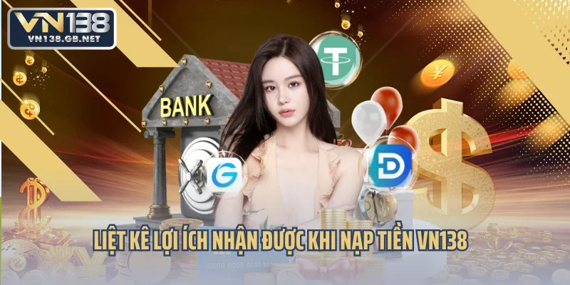 Liệt kê lợi ích nhận được khi nạp tiền VN138