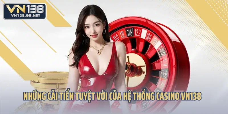 Những cải tiến tuyệt vời của hệ thống Casino VN138