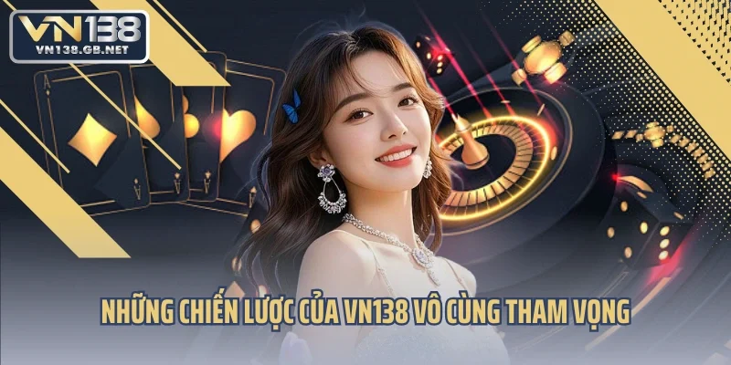 Những chiến lược của VN138 vô cùng tham vọng