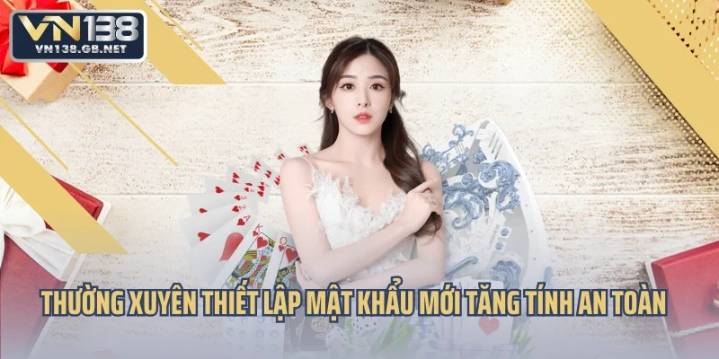 Thường xuyên thiết lập mật khẩu mới tăng tính an toàn